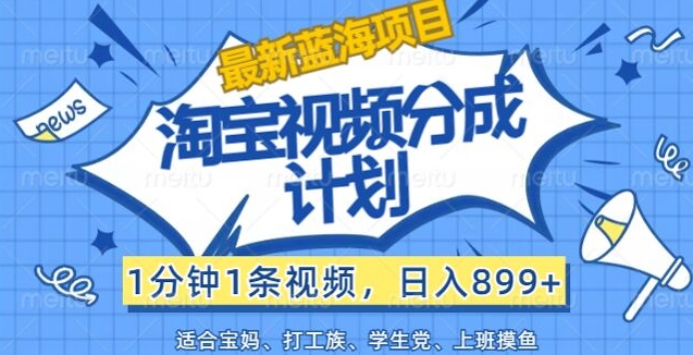 淘宝视频分成计划，1分钟1条视频，日入899+，有手就行-中创网_分享中创网创业资讯_最新网络项目资源-网创e学堂