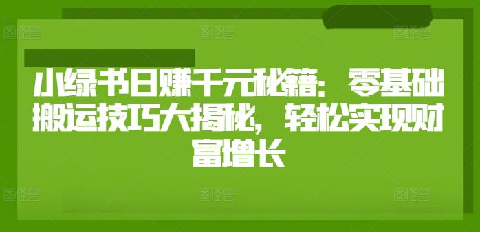 小绿书日赚千元秘籍：零基础搬运技巧大揭秘，轻松实现财富增长-中创网_分享中创网创业资讯_最新网络项目资源-网创e学堂