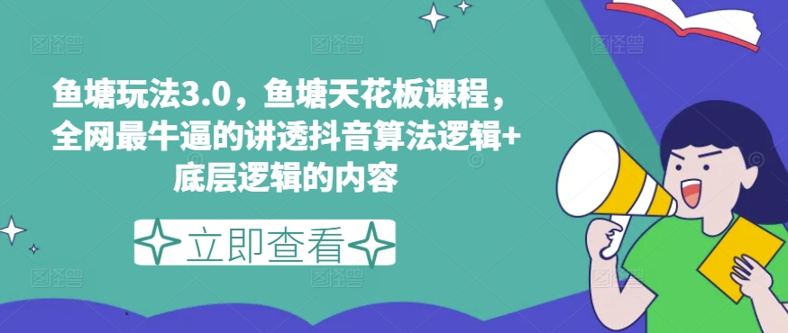 鱼塘玩法3.0，鱼塘天花板课程，全网最牛逼的讲透抖音算法逻辑+底层逻辑的内容（更新）-中创网_分享中创网创业资讯_最新网络项目资源-网创e学堂