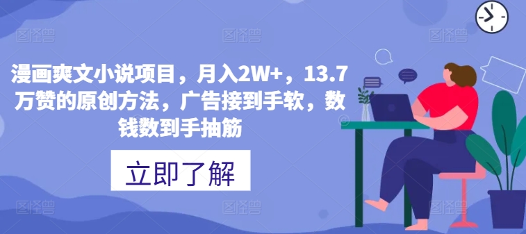 漫画爽文小说项目，月入2W+，13.7万赞的原创方法，guang告接到手软，数钱数到手抽筋-中创网_分享中创网创业资讯_最新网络项目资源-网创e学堂