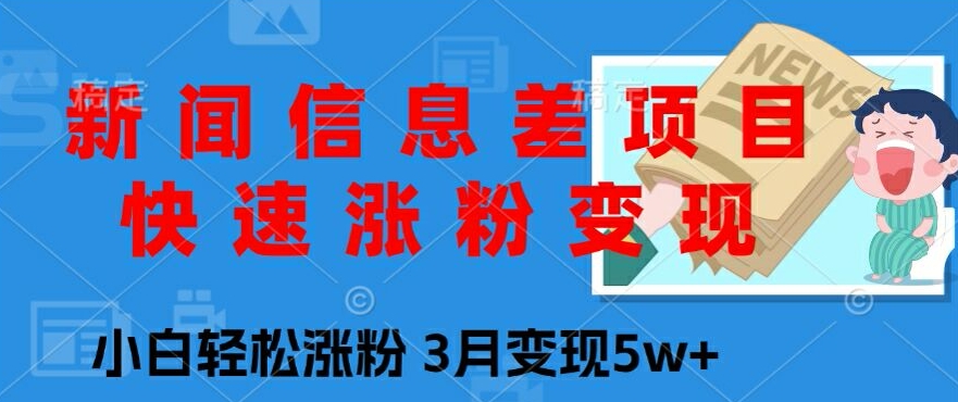 新闻信息差项目，快速涨粉变现，小白轻松涨粉，3月变现5w+-中创网_分享中创网创业资讯_最新网络项目资源-网创e学堂