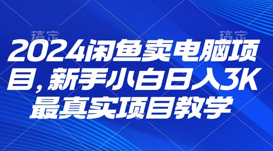 2024闲鱼卖电脑项目，新手小白月入3K 最真实项目教学-中创网_分享中创网创业资讯_最新网络项目资源-网创e学堂