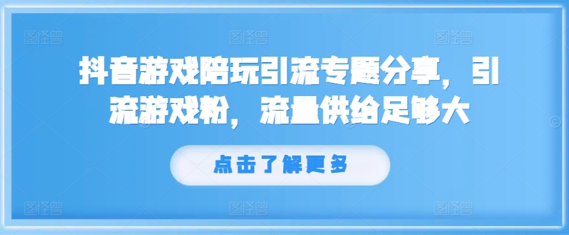 抖音游戏陪玩引流专题分享，引流游戏粉，流量供给足够大-中创网_分享中创网创业资讯_最新网络项目资源-网创e学堂