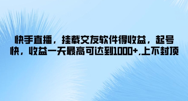 快手直播，挂载交友软件得收益，起号快，收益一天最高可达到1k+，上不封顶-中创网_分享中创网创业资讯_最新网络项目资源-网创e学堂