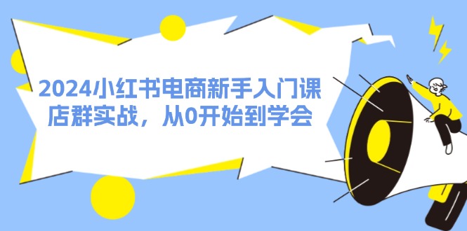 2024小红书电商新手入门课，店群实战，从0开始到学会（31节）-中创网_分享中创网创业资讯_最新网络项目资源-网创e学堂