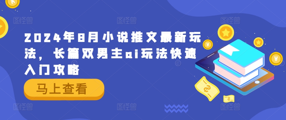 2024年8月小说推文最新玩法，长篇双男主ai玩法快速入门攻略-中创网_分享中创网创业资讯_最新网络项目资源-网创e学堂