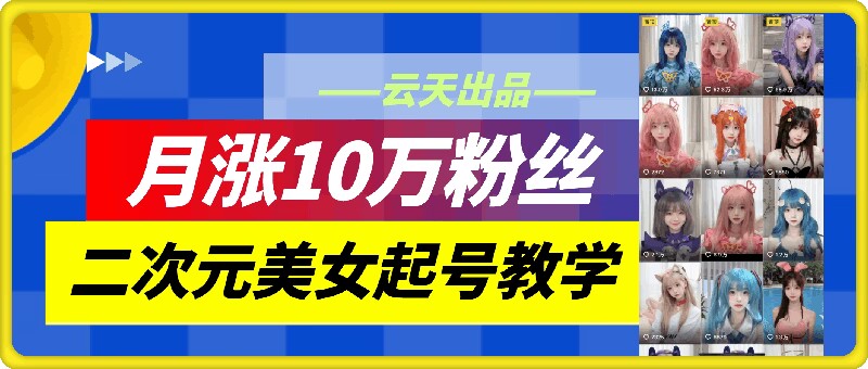 云天二次元美女起号教学，月涨10万粉丝，不判搬运-中创网_分享中创网创业资讯_最新网络项目资源-网创e学堂