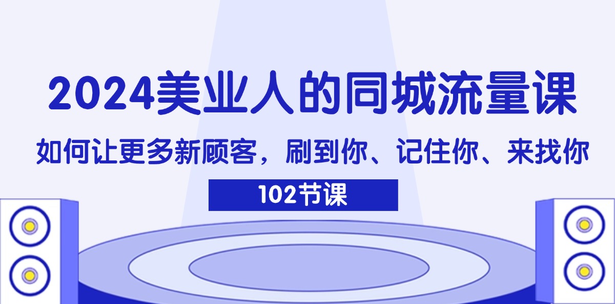 （11918期）2024美业人的同城网总流量课：怎样让广大新客户，刷你、记得你、找你-中创网_分享中创网创业资讯_最新网络项目资源-网创e学堂