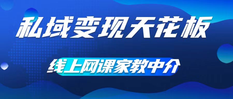 私域变现天花板，网课家教中介，只做渠道和流量，让大学生给你打工，0成本实现月入五位数【揭秘】-中创网_分享中创网创业资讯_最新网络项目资源-网创e学堂