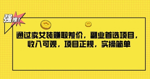 通过卖女装赚取差价，副业首选项目，收入可观，项目正规，实操简单-中创网_分享中创网创业资讯_最新网络项目资源-网创e学堂