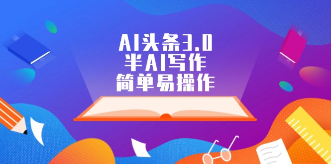 （12266期）AI头条3.0，半AI写作，简单易操作-中创网_分享中创网创业资讯_最新网络项目资源-网创e学堂