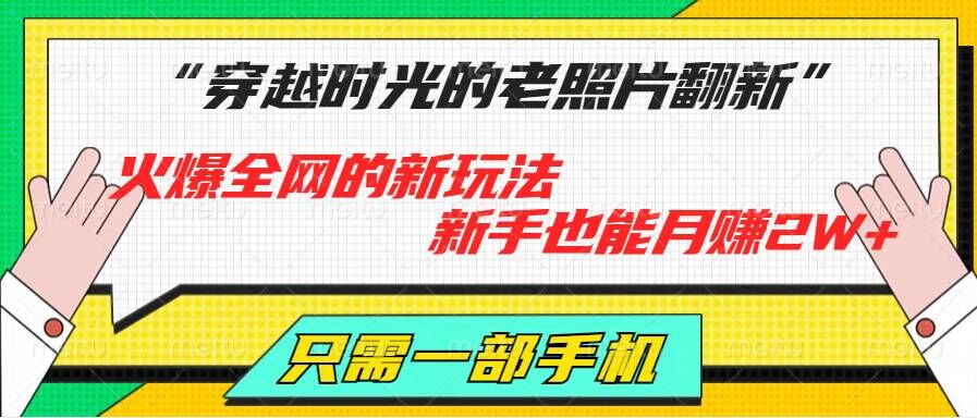 穿越时光的老照片翻新，火爆全网的新玩法，初学者也可以月赚2W ，仅需一部手机轻松解决!-中创网_分享中创网创业资讯_最新网络项目资源-网创e学堂