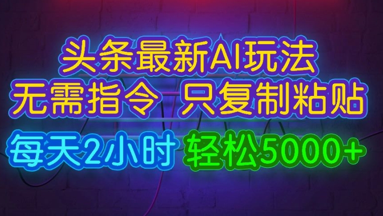 今日头条最新AI玩法 无需指令只复制粘贴，每天2小时 轻松月入5000+-中创网_分享中创网创业资讯_最新网络项目资源-网创e学堂