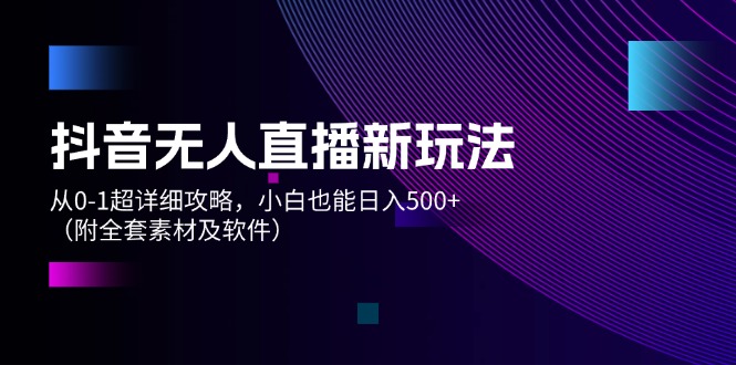 （12000期）抖音无人直播新玩法，从0-1超详细攻略，小白也能日入500+（附全套素材…-中创网_分享中创网创业资讯_最新网络项目资源-网创e学堂