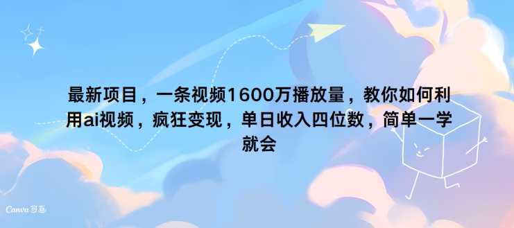 最新项目，一条视频1600万播放量，教你如何利用 ai视频，疯狂变现，简单一学就会-中创网_分享中创网创业资讯_最新网络项目资源-网创e学堂