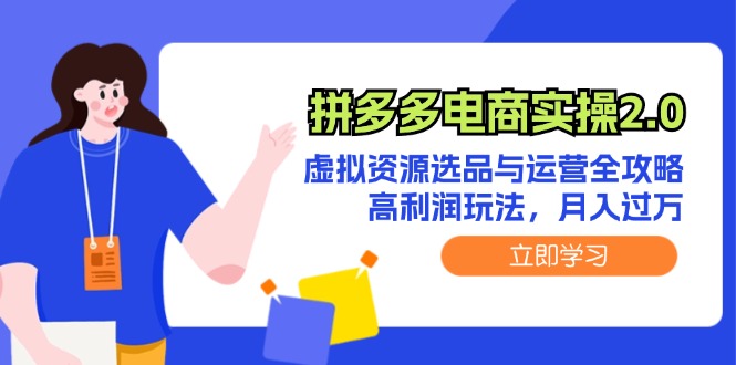 拼多多电商实操2.0：虚拟资源选品与运营全攻略，高利润玩法，月入过万-中创网_分享中创网创业资讯_最新网络项目资源-网创e学堂