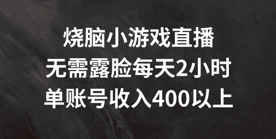 烧脑小游戏直播，无需露脸每天2小时，单账号日入400+【揭秘】-中创网_分享中创网创业资讯_最新网络项目资源-网创e学堂