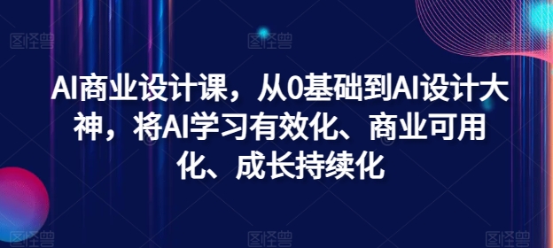 AI商业设计课，从0基础到AI设计大神，将AI学习有效化、商业可用化、成长持续化-中创网_分享中创网创业资讯_最新网络项目资源-网创e学堂