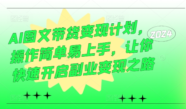 AI图文带货变现计划，操作简单易上手，让你快速开启副业变现之路-中创网_分享中创网创业资讯_最新网络项目资源-网创e学堂