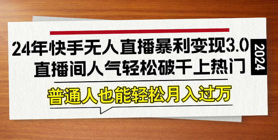 （12749期）24年快手无人直播暴利变现3.0，直播间人气轻松破千上热门，普通人也能…-中创网_分享中创网创业资讯_最新网络项目资源-网创e学堂