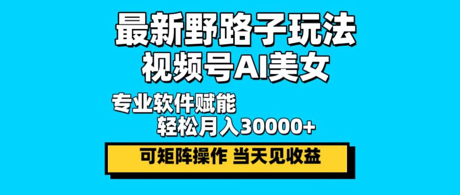 （12798期）最新野路子玩法，视频号AI美女，当天见收益，轻松月入30000＋-中创网_分享中创网创业资讯_最新网络项目资源-网创e学堂