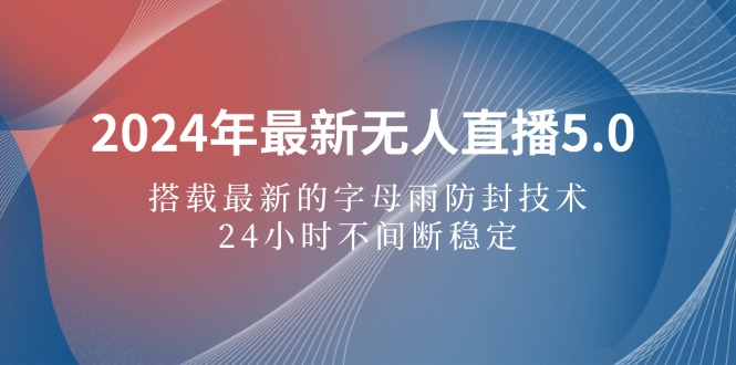 （12455期）2024年最新无人直播5.0，搭载最新的字母雨防封技术，24小时不间断稳定…-中创网_分享中创网创业资讯_最新网络项目资源-网创e学堂