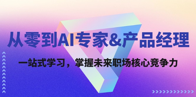 （12426期）从零到AI专家&产品经理：一站式学习，掌握未来职场核心竞争力-中创网_分享中创网创业资讯_最新网络项目资源-网创e学堂