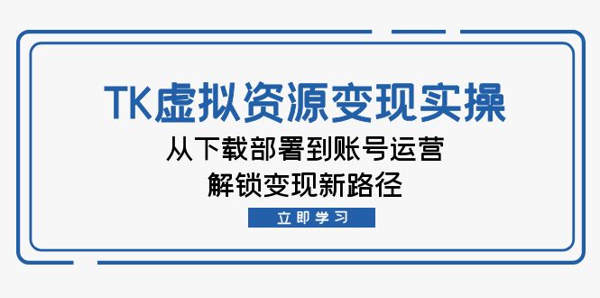 TK虚拟资源变现实操：从下载部署到账号运营，解锁变现新路径-中创网_分享中创网创业资讯_最新网络项目资源-网创e学堂