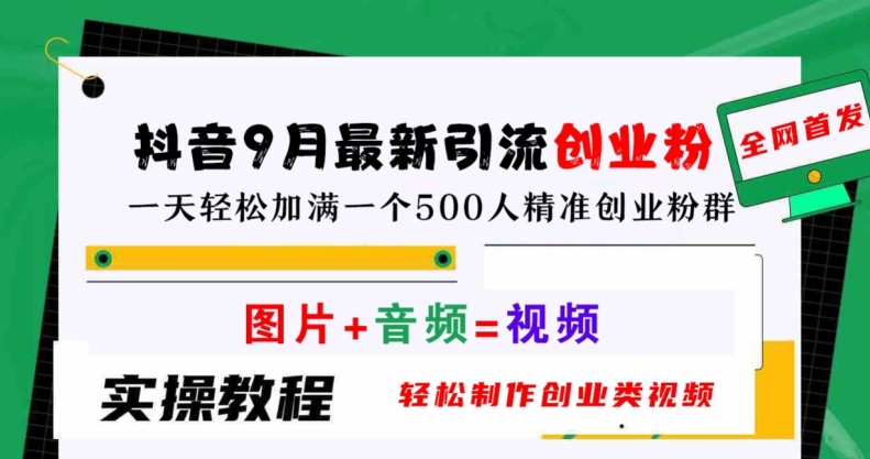 抖音9月最新引流创业粉，轻松制作创业类视频，一天轻松加满一个500人精准创业粉群【揭秘】-中创网_分享中创网创业资讯_最新网络项目资源-网创e学堂