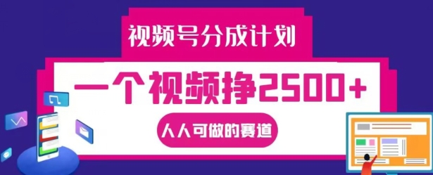 视频号分成计划，一个视频挣2500+，人人可做的赛道【揭秘】-中创网_分享中创网创业资讯_最新网络项目资源-网创e学堂