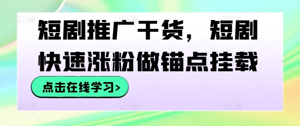 短剧推广干货，短剧快速涨粉做锚点挂载-中创网_分享中创网创业资讯_最新网络项目资源-网创e学堂