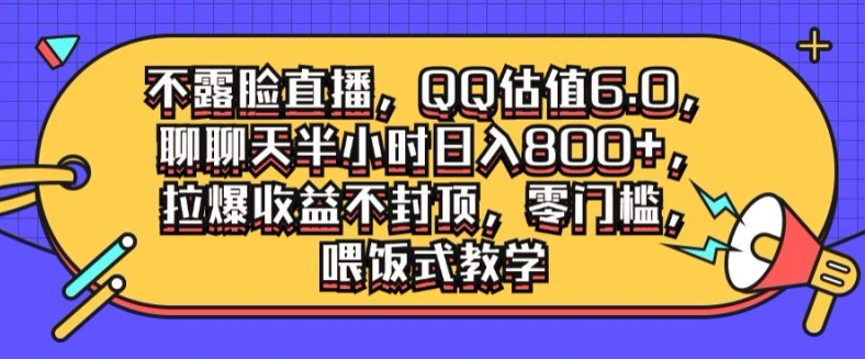 不露脸直播，QQ估值6.0.聊聊天半小时日入几张，拉爆收益不封顶，零门槛，喂饭式教学-中创网_分享中创网创业资讯_最新网络项目资源-网创e学堂