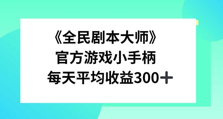 《全民剧本大师》，官方游戏小手柄，每天平均收益3张-中创网_分享中创网创业资讯_最新网络项目资源-网创e学堂