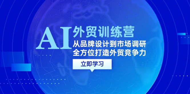 AI+外贸训练营：从品牌设计到市场调研，全方位打造外贸竞争力-中创网_分享中创网创业资讯_最新网络项目资源-网创e学堂