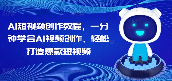 AI短视频创作教程，一分钟学会AI视频创作，轻松打造爆款短视频-中创网_分享中创网创业资讯_最新网络项目资源-网创e学堂