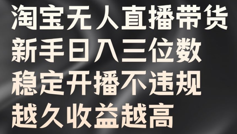 淘宝无人直播带货，新手日入三位数，稳定开播不违规，越久收益越高【揭秘】-中创网_分享中创网创业资讯_最新网络项目资源-网创e学堂