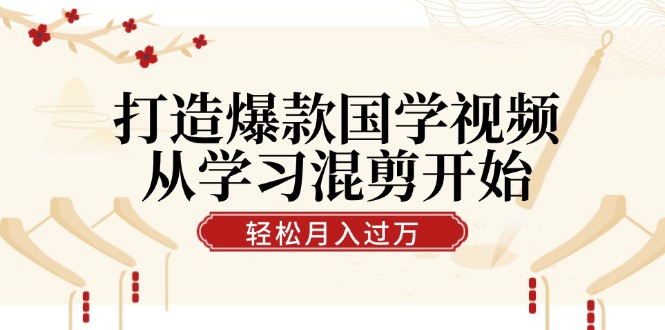 打造爆款国学视频，从学习混剪开始！轻松涨粉，视频号分成月入过万-中创网_分享中创网创业资讯_最新网络项目资源-网创e学堂