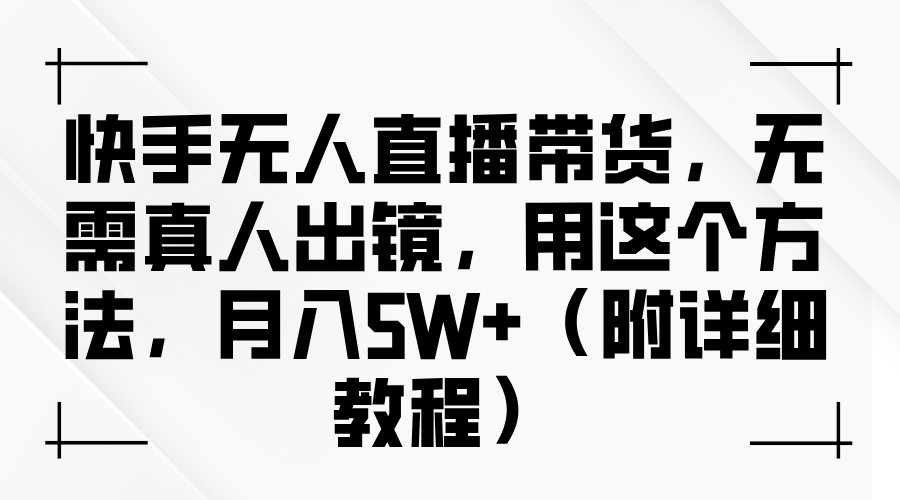 快手无人直播带货，无需真人出镜，用这个方法，月入5W+（附详细教程）-中创网_分享中创网创业资讯_最新网络项目资源-网创e学堂