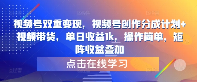 视频号双重变现，视频号创作分成计划+视频带货，单日收益1k，操作简单，矩阵收益叠加-中创网_分享中创网创业资讯_最新网络项目资源-网创e学堂