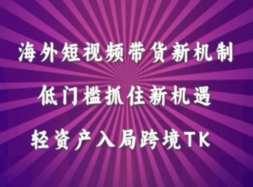 海外短视频Tiktok带货新机制，低门槛抓住新机遇，轻资产入局跨境TK-中创网_分享中创网创业资讯_最新网络项目资源-网创e学堂