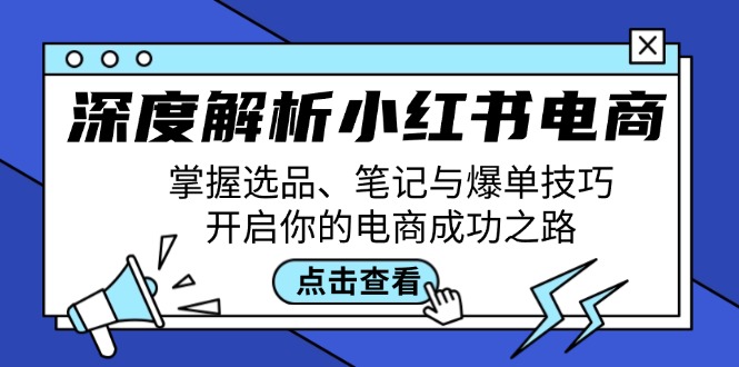 深度解析小红书电商：掌握选品、笔记与爆单技巧，开启你的电商成功之路-中创网_分享中创网创业资讯_最新网络项目资源-网创e学堂