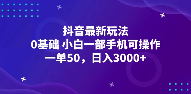 （12708期）抖音最新玩法，一单50，0基础 小白一部手机可操作，日入3000+-中创网_分享中创网创业资讯_最新网络项目资源-网创e学堂