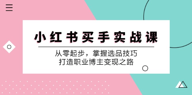 （12508期）小 红 书 买手实战课：从零起步，掌握选品技巧，打造职业博主变现之路-中创网_分享中创网创业资讯_最新网络项目资源-网创e学堂