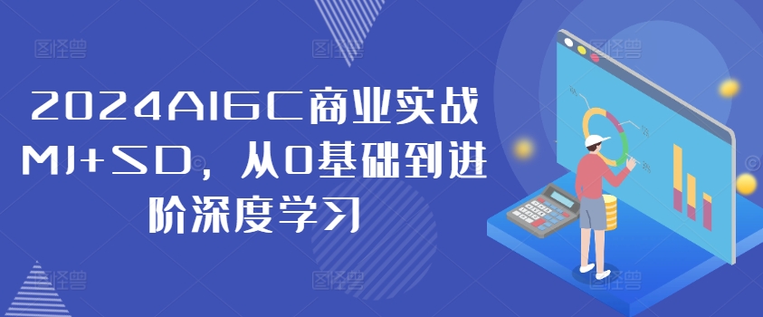 2024AIGC商业实战MJ+SD，从0基础到进阶深度学习-中创网_分享中创网创业资讯_最新网络项目资源-网创e学堂