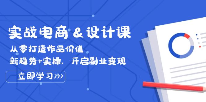 （12654期）实战电商&设计课， 从零打造作品价值，新趋势+实操，开启副业变现-中创网_分享中创网创业资讯_最新网络项目资源-网创e学堂