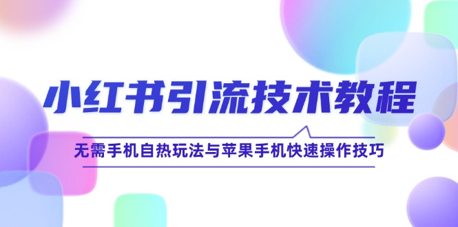 （12719期）小红书引流技术教程：无需手机自热玩法与苹果手机快速操作技巧-中创网_分享中创网创业资讯_最新网络项目资源-网创e学堂