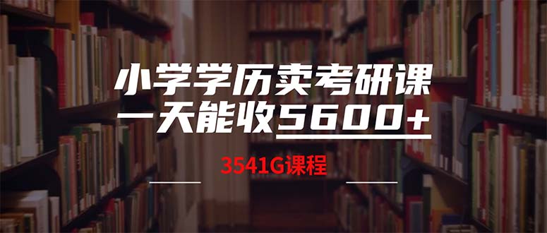 （12556期）小学学历卖考研课程，一天收5600（附3580G考研合集）-中创网_分享中创网创业资讯_最新网络项目资源-网创e学堂