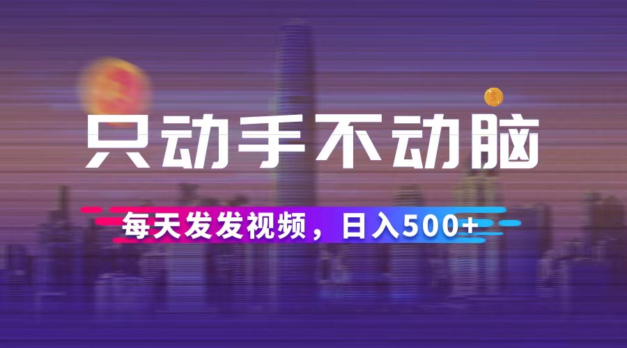 （12433期）只动手不动脑，每天发发视频，日入500+-中创网_分享中创网创业资讯_最新网络项目资源-网创e学堂