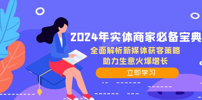 （12569期）2024年实体商家必备宝典：全面解析新媒体获客策略，助力生意火爆增长-中创网_分享中创网创业资讯_最新网络项目资源-网创e学堂