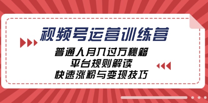 （12722期）视频号运营训练营：普通人月入过万秘籍，平台规则解读，快速涨粉与变现…-中创网_分享中创网创业资讯_最新网络项目资源-网创e学堂